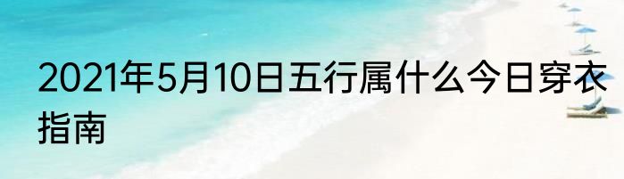 2021年5月10日五行属什么今日穿衣指南
