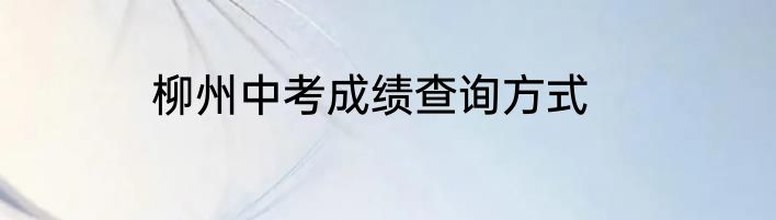 柳州中考成绩查询方式