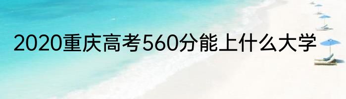 2020重庆高考560分能上什么大学