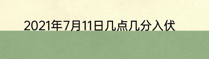 2021年7月11日几点几分入伏
