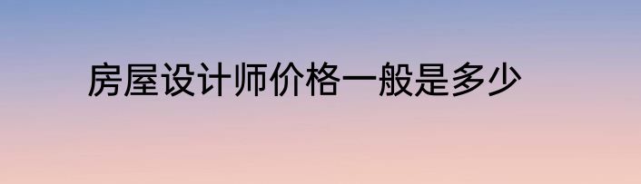 房屋设计师价格一般是多少