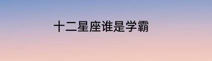 十二星座谁是学霸