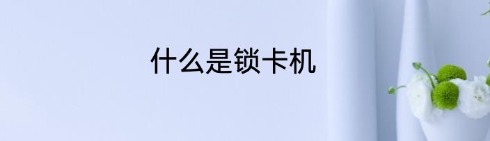 什么是锁卡机