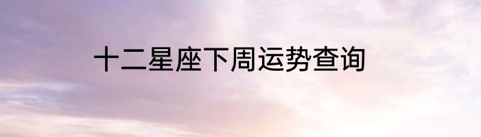 十二星座下周运势查询