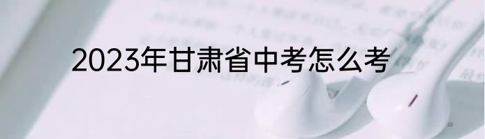 2023年甘肃省中考怎么考