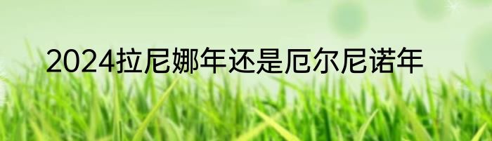 2024拉尼娜年还是厄尔尼诺年