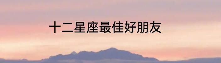 十二星座最佳好朋友