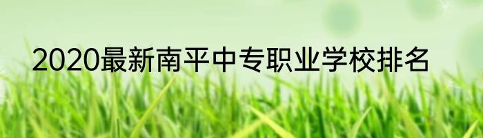 2020最新南平中专职业学校排名