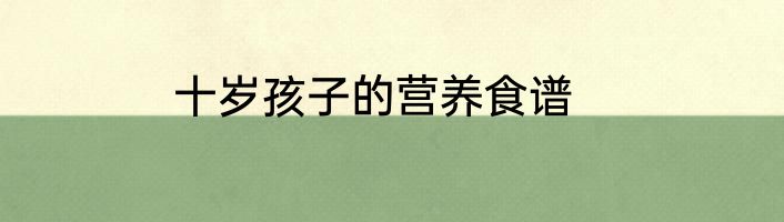 十岁孩子的营养食谱