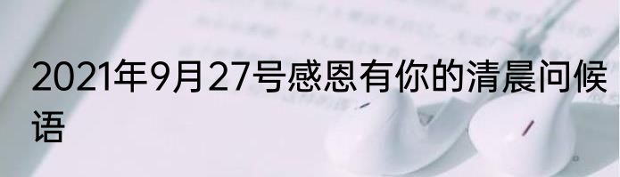 2021年9月27号感恩有你的清晨问候语