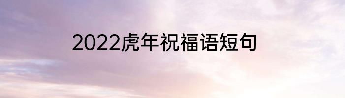 2022虎年祝福语短句
