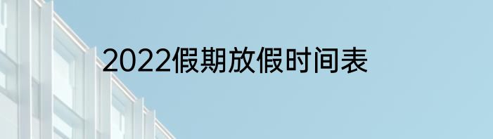 2022假期放假时间表