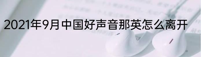 2021年9月中国好声音那英怎么离开