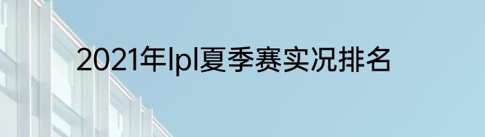 2021年lpl夏季赛实况排名
