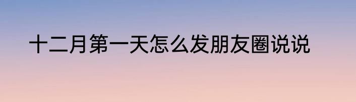 十二月第一天怎么发朋友圈说说