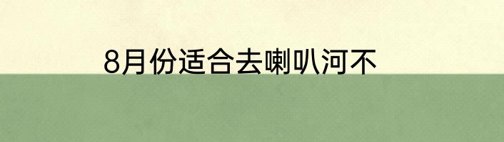8月份适合去喇叭河不