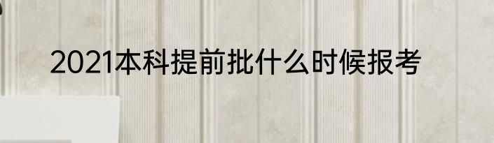 2021本科提前批什么时候报考