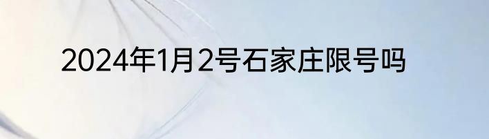2024年1月2号石家庄限号吗