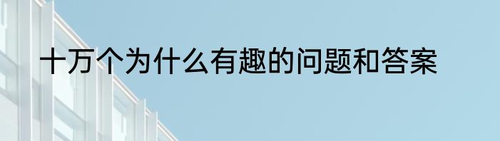 十万个为什么有趣的问题和答案