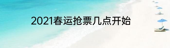 2021春运抢票几点开始