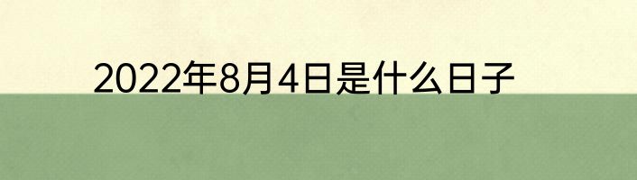 2022年8月4日是什么日子
