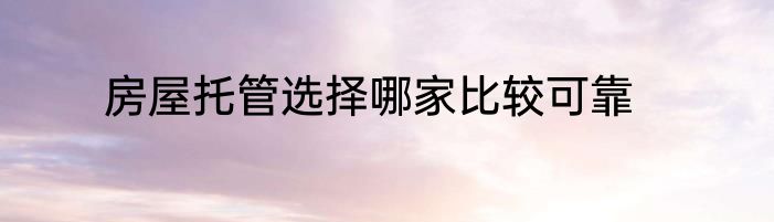 房屋托管选择哪家比较可靠