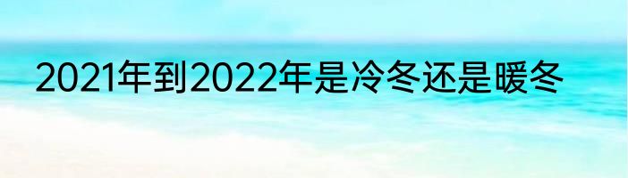 2021年到2022年是冷冬还是暖冬