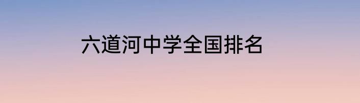 六道河中学全国排名