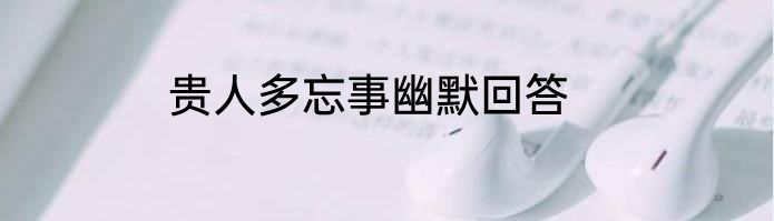 贵人多忘事幽默回答