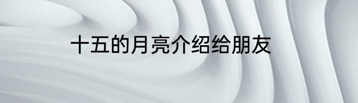 十五的月亮介绍给朋友