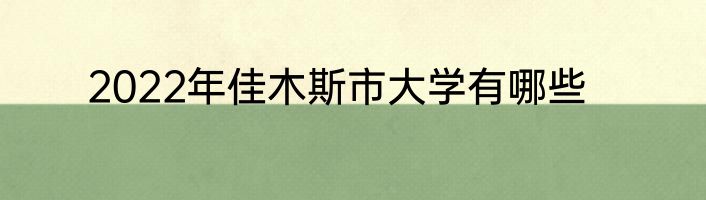 2022年佳木斯市大学有哪些