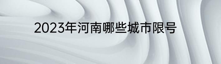 2023年河南哪些城市限号