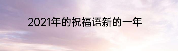 2021年的祝福语新的一年