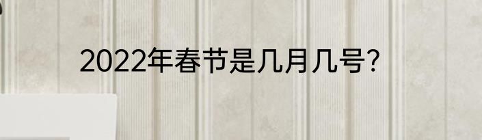 2022年春节是几月几号?