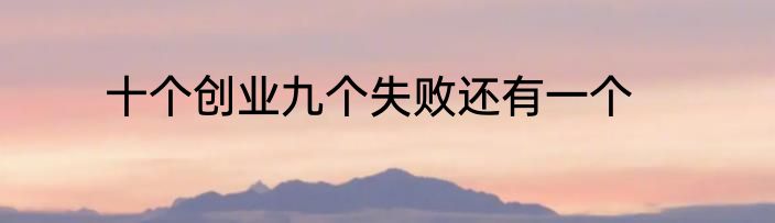 十个创业九个失败还有一个