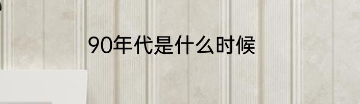 90年代是什么时候