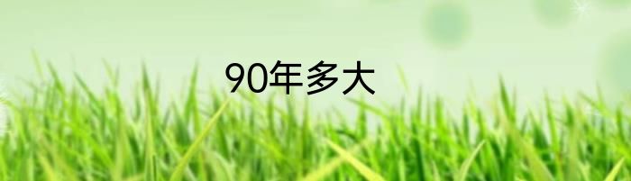 90年多大