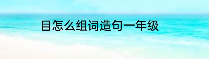 目怎么组词造句一年级