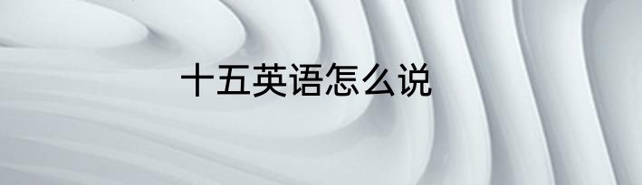 十五英语怎么说