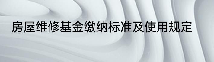 房屋维修基金缴纳标准及使用规定