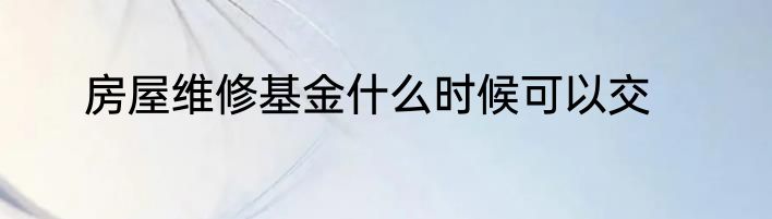 房屋维修基金什么时候可以交
