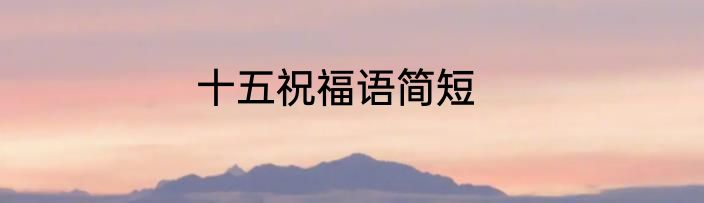 十五祝福语简短