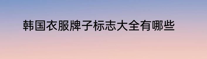 韩国衣服牌子标志大全有哪些
