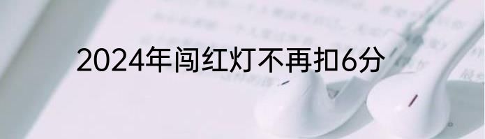 2024年闯红灯不再扣6分