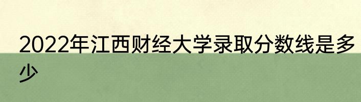 2022年江西财经大学录取分数线是多少