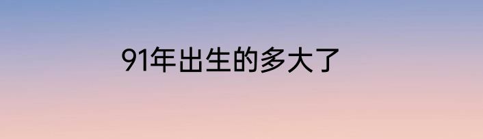 91年出生的多大了