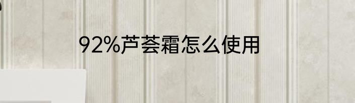 92%芦荟霜怎么使用