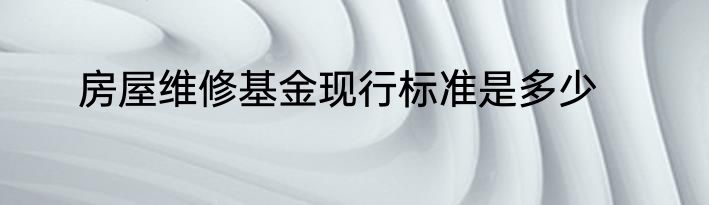 房屋维修基金现行标准是多少
