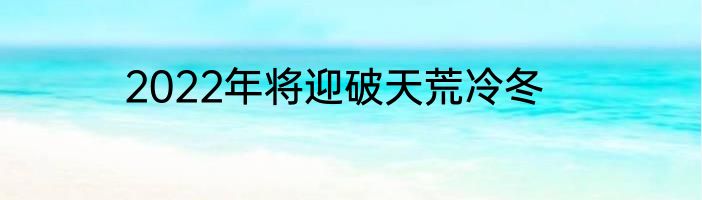 2022年将迎破天荒冷冬