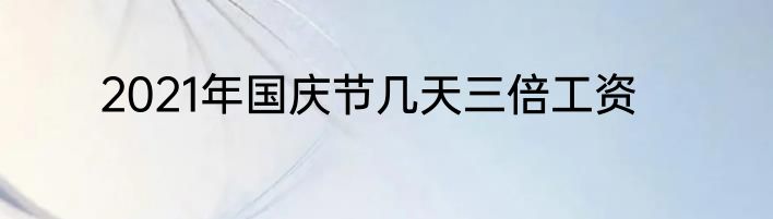 2021年国庆节几天三倍工资